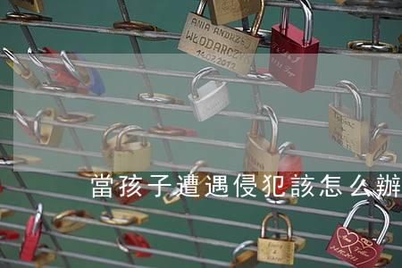 當孩子遭遇侵犯，該怎么辦？